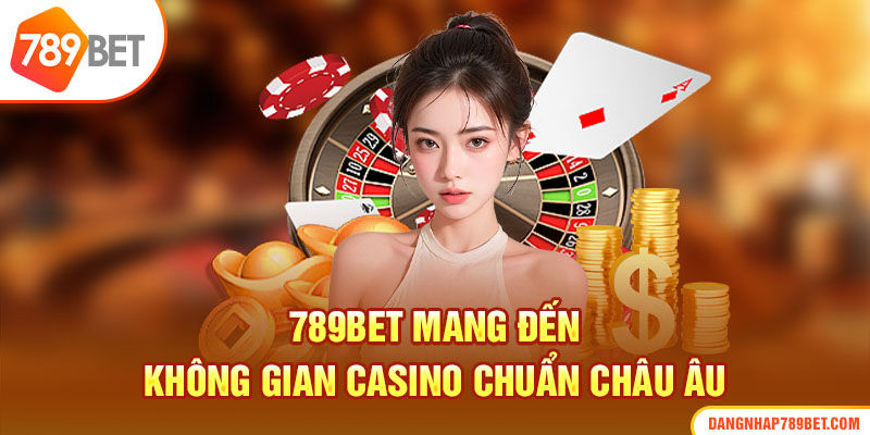 789Bet mang đến không gian casino chuẩn châu Âu