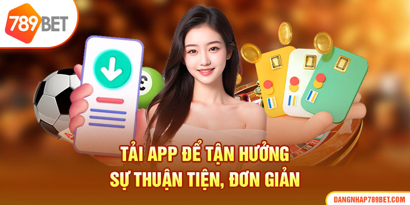 Tải app để tận hưởng sự thuận tiện, đơn giản